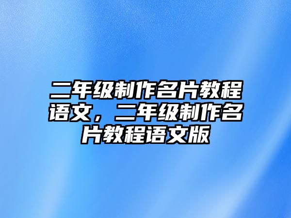 二年級(jí)制作名片教程語(yǔ)文，二年級(jí)制作名片教程語(yǔ)文版