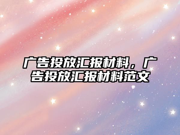 廣告投放匯報材料，廣告投放匯報材料范文