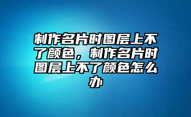 制作名片時(shí)圖層上不了顏色，制作名片時(shí)圖層上不了顏色怎么辦