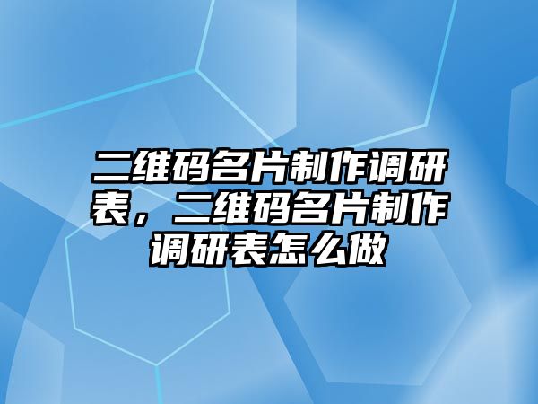 二維碼名片制作調研表，二維碼名片制作調研表怎么做