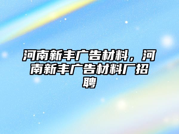 河南新豐廣告材料，河南新豐廣告材料廠招聘