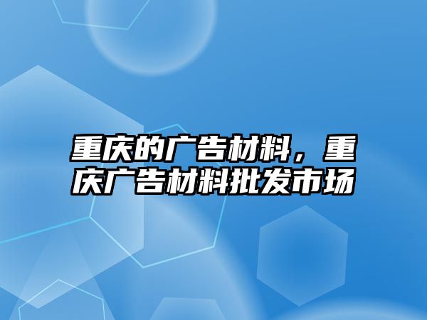 重慶的廣告材料，重慶廣告材料批發(fā)市場