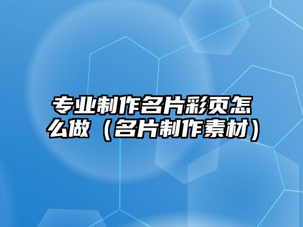 專業(yè)制作名片彩頁(yè)怎么做（名片制作素材）