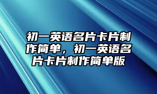 初一英語(yǔ)名片卡片制作簡(jiǎn)單，初一英語(yǔ)名片卡片制作簡(jiǎn)單版