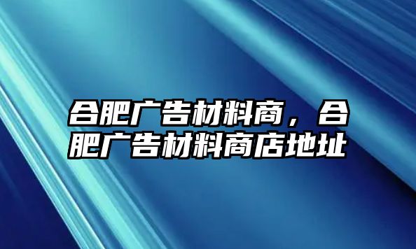 合肥廣告材料商，合肥廣告材料商店地址