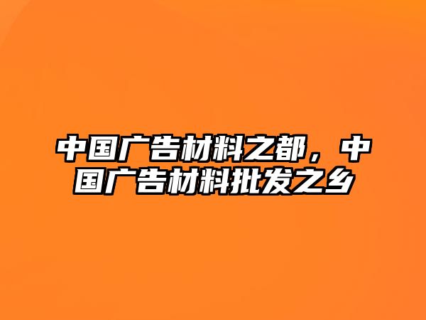 中國(guó)廣告材料之都，中國(guó)廣告材料批發(fā)之鄉(xiāng)