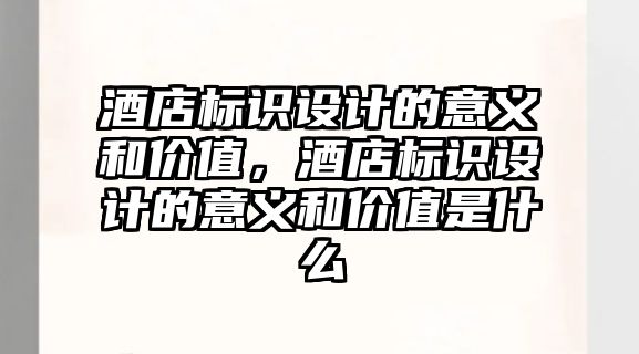 酒店標識設計的意義和價值，酒店標識設計的意義和價值是什么