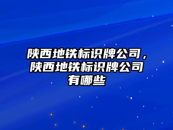 陜西地鐵標(biāo)識牌公司，陜西地鐵標(biāo)識牌公司有哪些