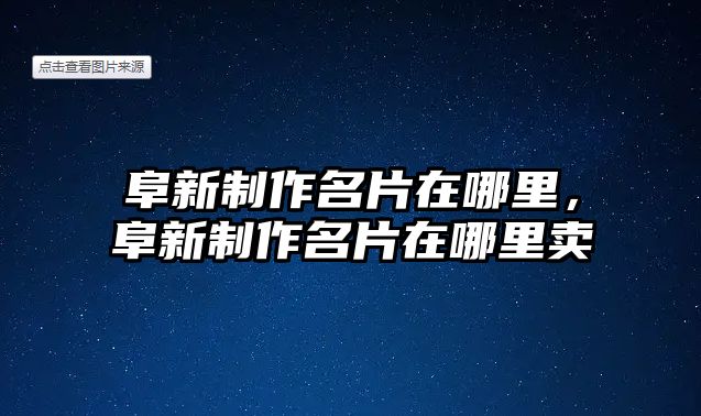 阜新制作名片在哪里，阜新制作名片在哪里賣