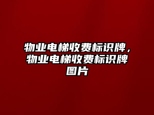 物業(yè)電梯收費(fèi)標(biāo)識(shí)牌，物業(yè)電梯收費(fèi)標(biāo)識(shí)牌圖片