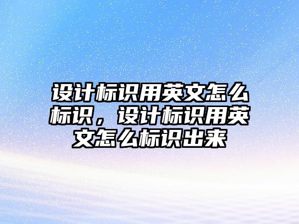 設(shè)計標識用英文怎么標識，設(shè)計標識用英文怎么標識出來