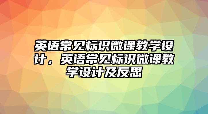 英語(yǔ)常見(jiàn)標(biāo)識(shí)微課教學(xué)設(shè)計(jì)，英語(yǔ)常見(jiàn)標(biāo)識(shí)微課教學(xué)設(shè)計(jì)及反思