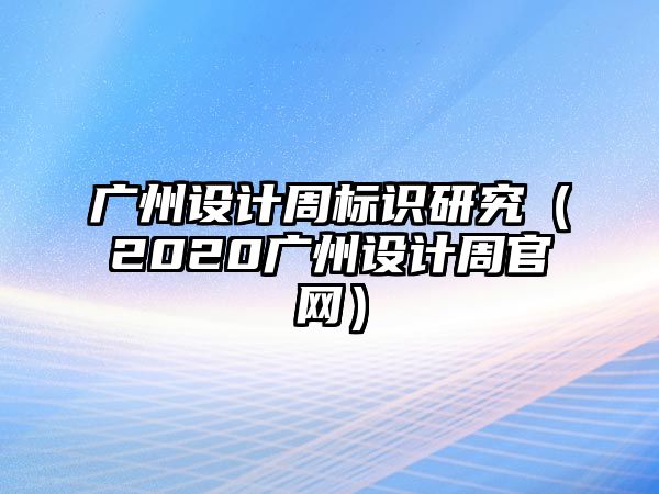 廣州設計周標識研究（2020廣州設計周官網(wǎng)）