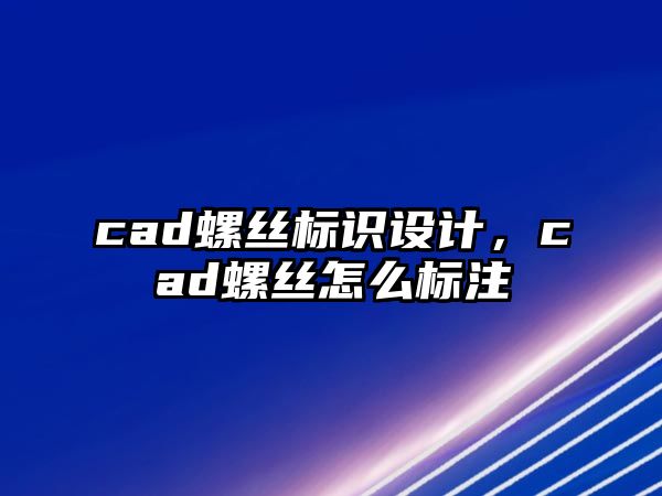 cad螺絲標(biāo)識(shí)設(shè)計(jì)，cad螺絲怎么標(biāo)注