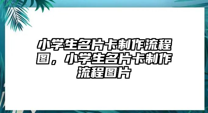 小學(xué)生名片卡制作流程圖，小學(xué)生名片卡制作流程圖片