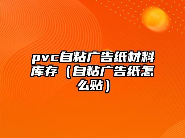 pvc自粘廣告紙材料庫存（自粘廣告紙?jiān)趺促N）