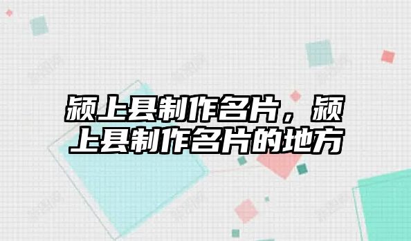 潁上縣制作名片，潁上縣制作名片的地方