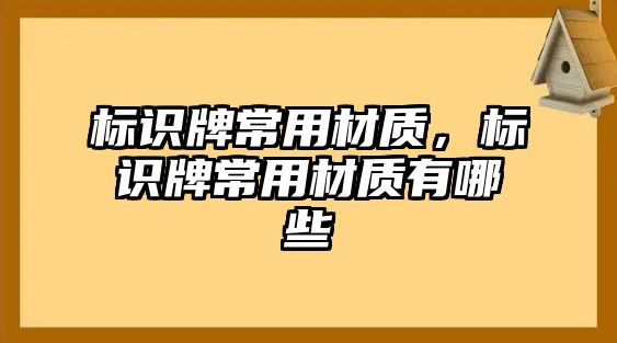 標(biāo)識牌常用材質(zhì)，標(biāo)識牌常用材質(zhì)有哪些