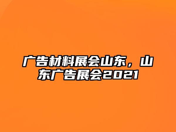 廣告材料展會山東，山東廣告展會2021