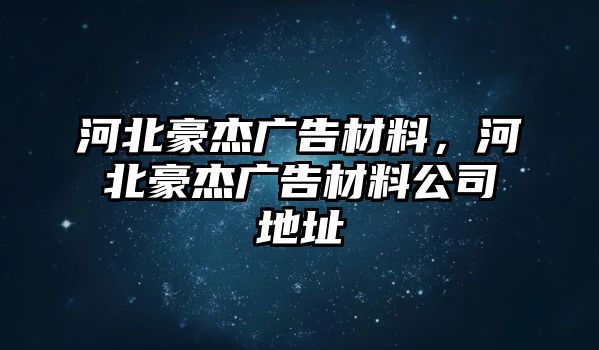 河北豪杰廣告材料，河北豪杰廣告材料公司地址