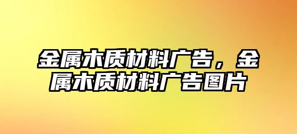 金屬木質(zhì)材料廣告，金屬木質(zhì)材料廣告圖片