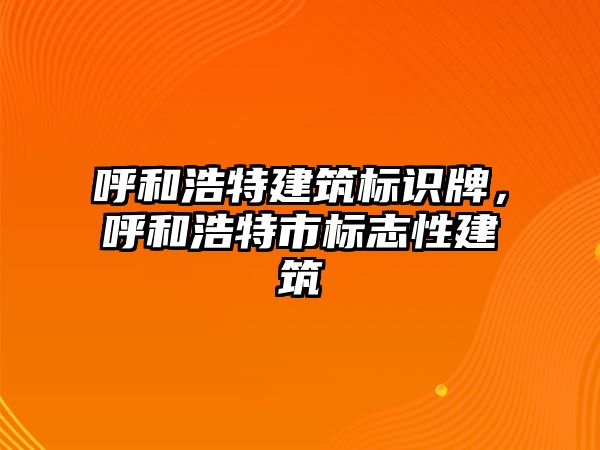 呼和浩特建筑標(biāo)識牌，呼和浩特市標(biāo)志性建筑