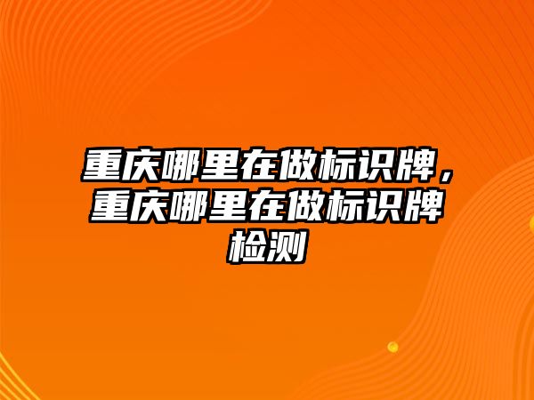 重慶哪里在做標(biāo)識牌，重慶哪里在做標(biāo)識牌檢測