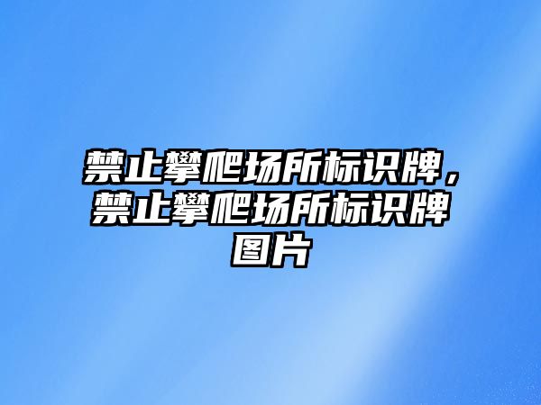 禁止攀爬場所標識牌，禁止攀爬場所標識牌圖片