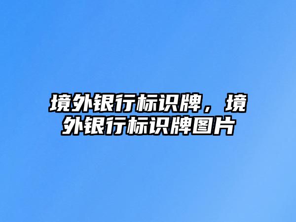 境外銀行標(biāo)識牌，境外銀行標(biāo)識牌圖片