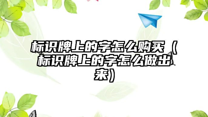 標(biāo)識(shí)牌上的字怎么購買（標(biāo)識(shí)牌上的字怎么做出來）