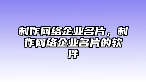 制作網(wǎng)絡(luò)企業(yè)名片，制作網(wǎng)絡(luò)企業(yè)名片的軟件