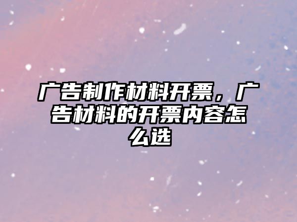 廣告制作材料開票，廣告材料的開票內(nèi)容怎么選