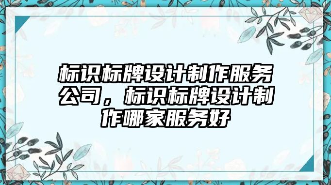 標識標牌設計制作服務公司，標識標牌設計制作哪家服務好