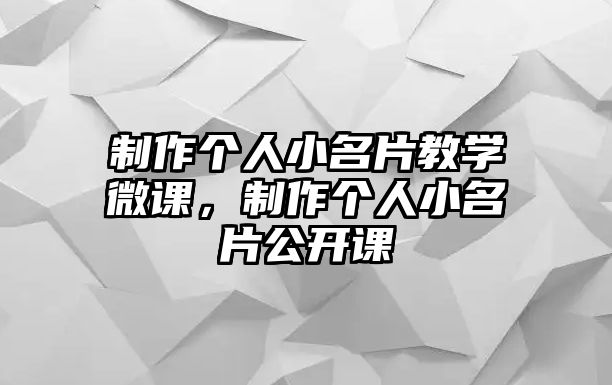 制作個(gè)人小名片教學(xué)微課，制作個(gè)人小名片公開(kāi)課