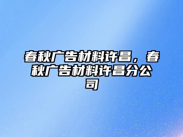 春秋廣告材料許昌，春秋廣告材料許昌分公司