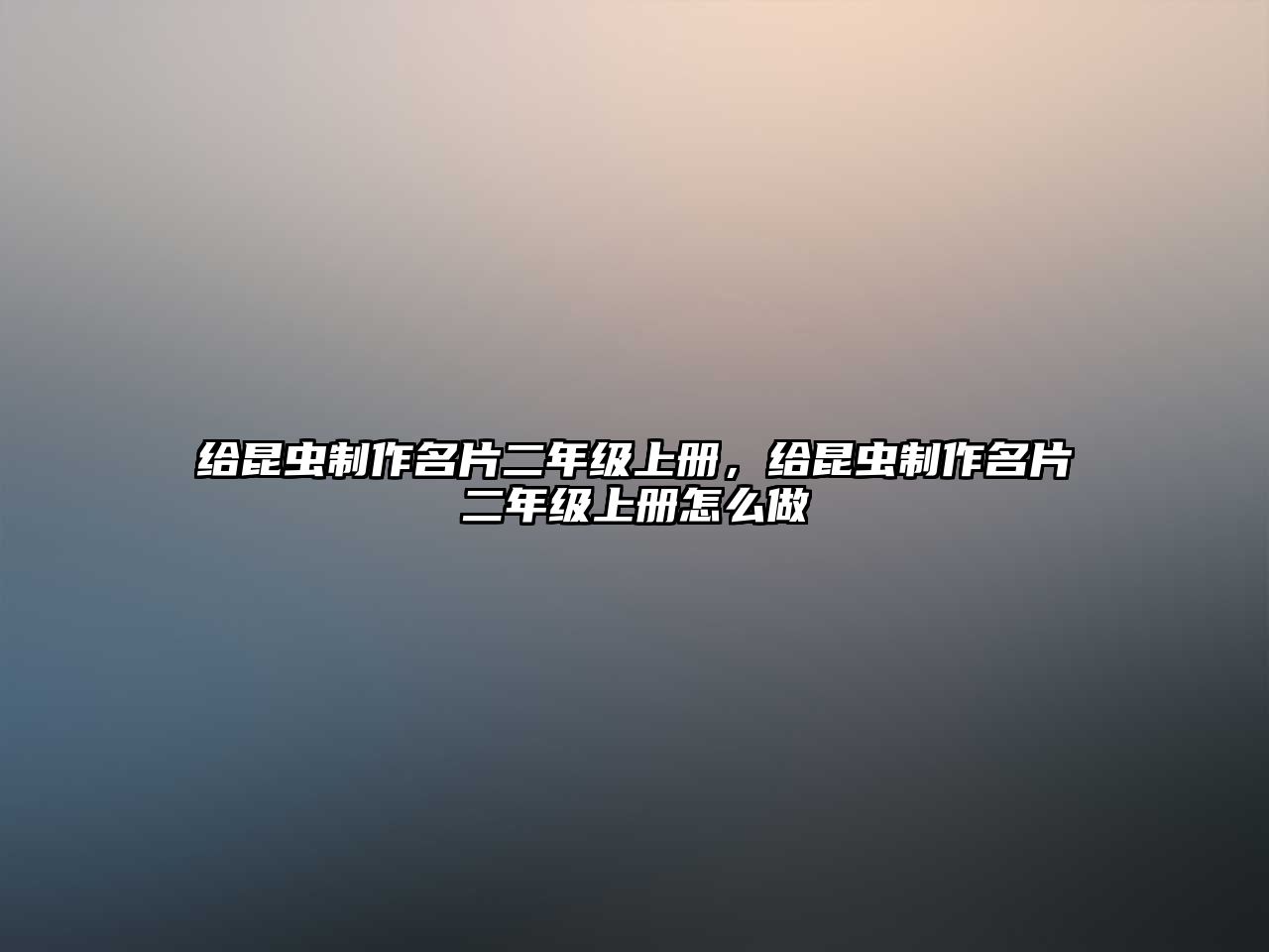 給昆蟲(chóng)制作名片二年級(jí)上冊(cè)，給昆蟲(chóng)制作名片二年級(jí)上冊(cè)怎么做