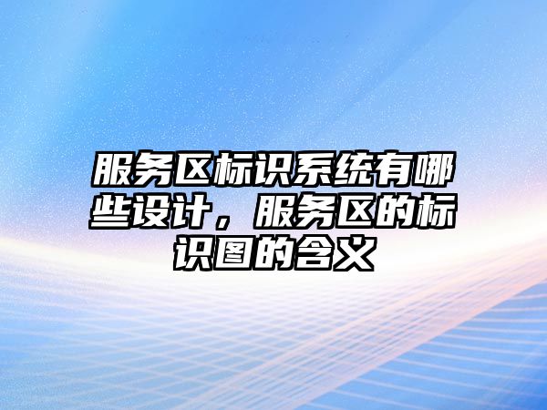 服務(wù)區(qū)標(biāo)識系統(tǒng)有哪些設(shè)計，服務(wù)區(qū)的標(biāo)識圖的含義