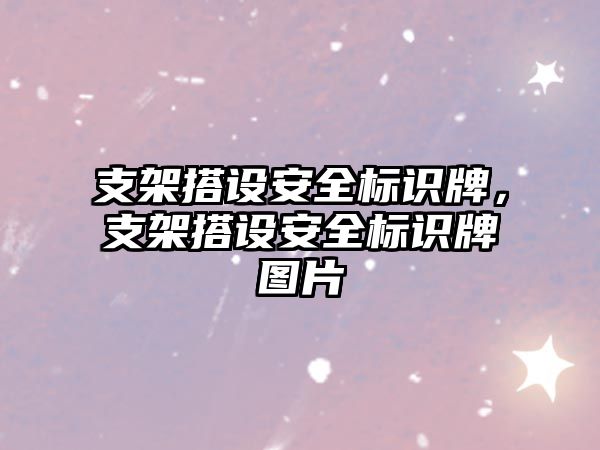 支架搭設(shè)安全標(biāo)識(shí)牌，支架搭設(shè)安全標(biāo)識(shí)牌圖片