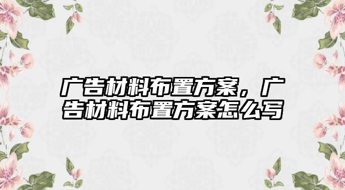 廣告材料布置方案，廣告材料布置方案怎么寫