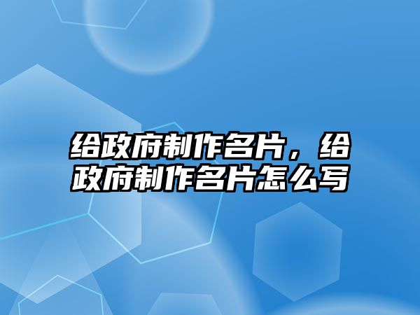 給政府制作名片，給政府制作名片怎么寫