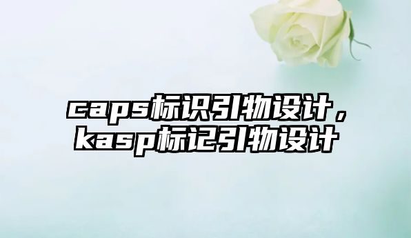 caps標識引物設計，kasp標記引物設計