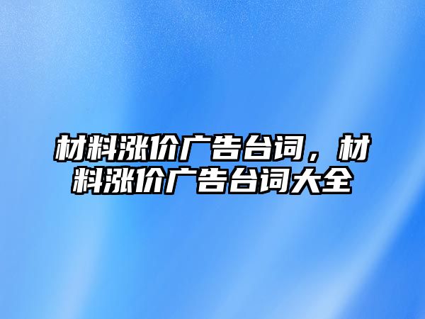 材料漲價廣告臺詞，材料漲價廣告臺詞大全