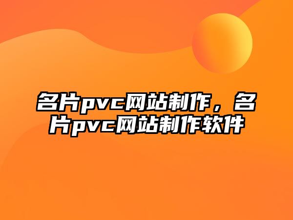 名片pvc網(wǎng)站制作，名片pvc網(wǎng)站制作軟件