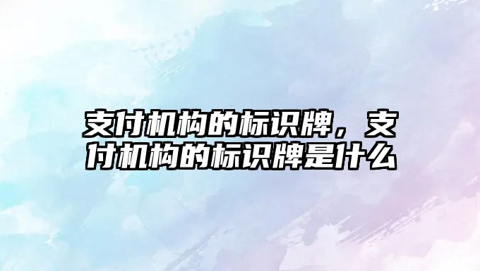 支付機構(gòu)的標識牌，支付機構(gòu)的標識牌是什么