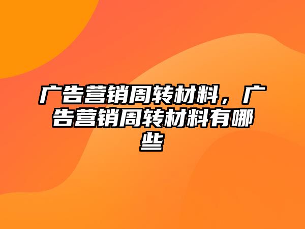 廣告營銷周轉材料，廣告營銷周轉材料有哪些