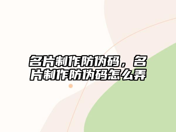 名片制作防偽碼，名片制作防偽碼怎么弄