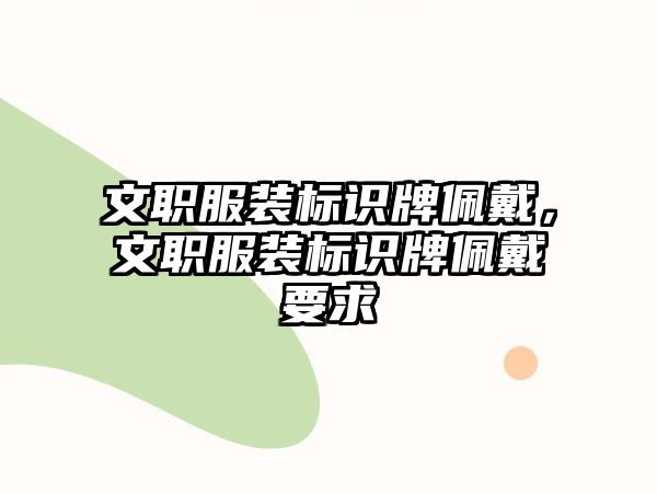 文職服裝標(biāo)識牌佩戴，文職服裝標(biāo)識牌佩戴要求