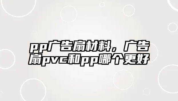 pp廣告扇材料，廣告扇pvc和pp哪個(gè)更好