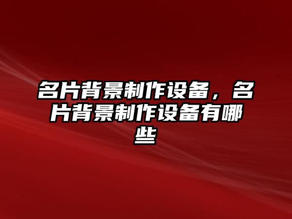 名片背景制作設備，名片背景制作設備有哪些