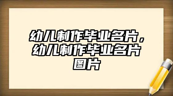 幼兒制作畢業(yè)名片，幼兒制作畢業(yè)名片圖片